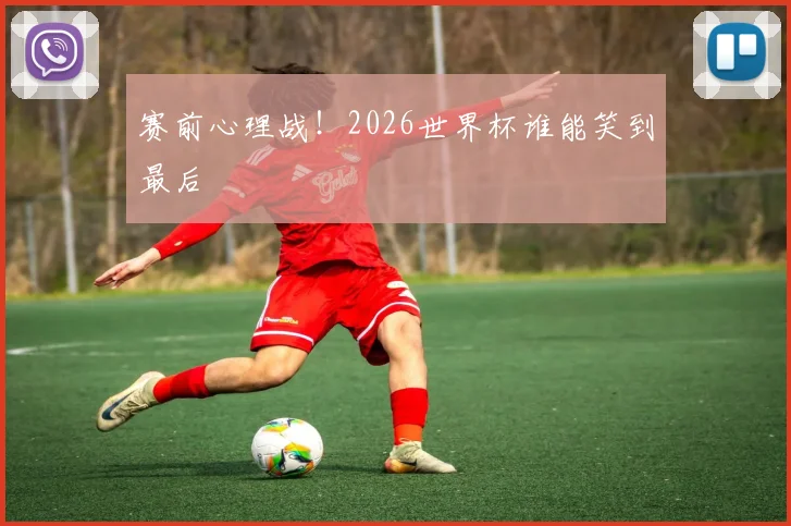 赛前心理战！2026世界杯谁能笑到最后