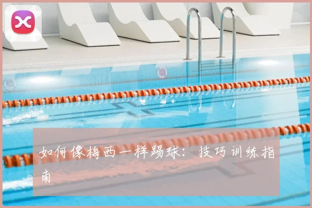 如何像梅西一样踢球：技巧训练指南