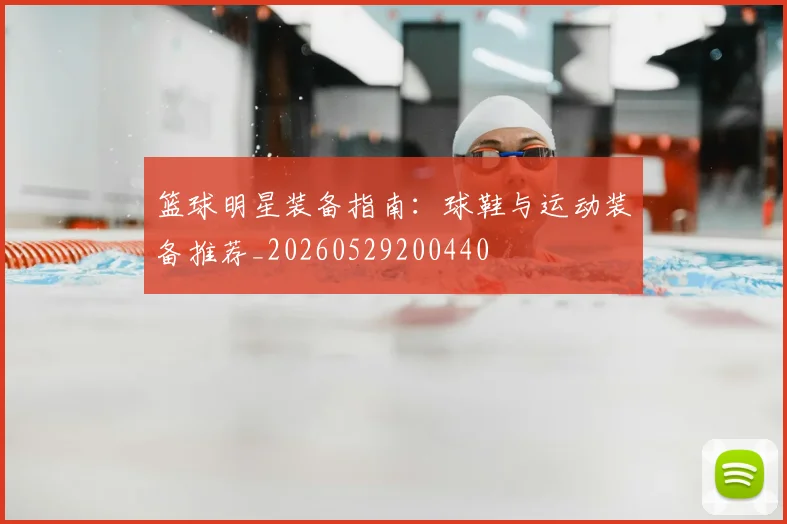 篮球明星装备指南：球鞋与运动装备推荐_20260529200440
