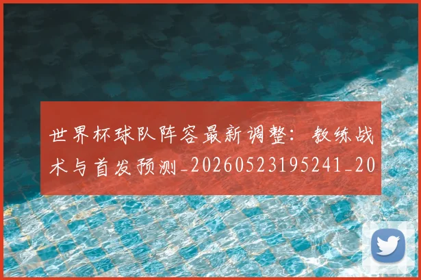 世界杯球队阵容最新调整:教练战术与首发预测_20260523195241_20260607160500