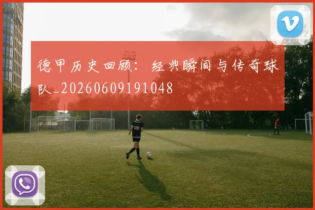 德甲历史回顾:经典瞬间与传奇球队_20260609191048