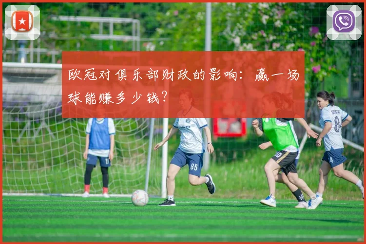 欧冠对俱乐部财政的影响：赢一场球能赚多少钱？