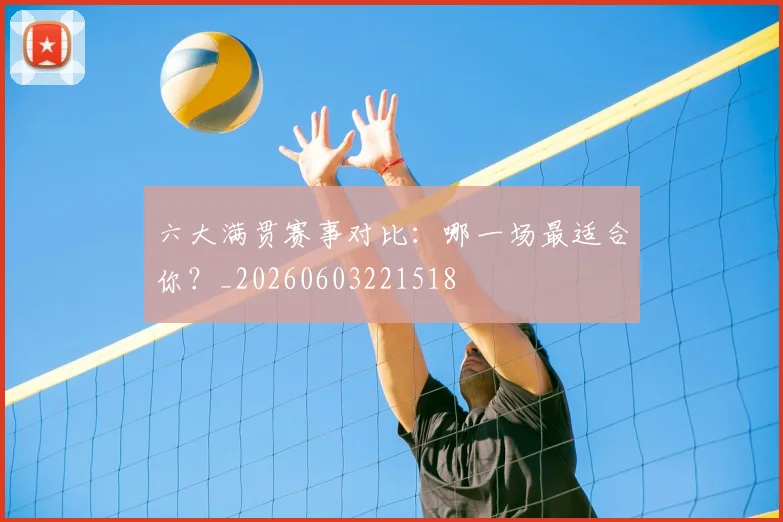 六大满贯赛事对比：哪一场最适合你？_20260603221518