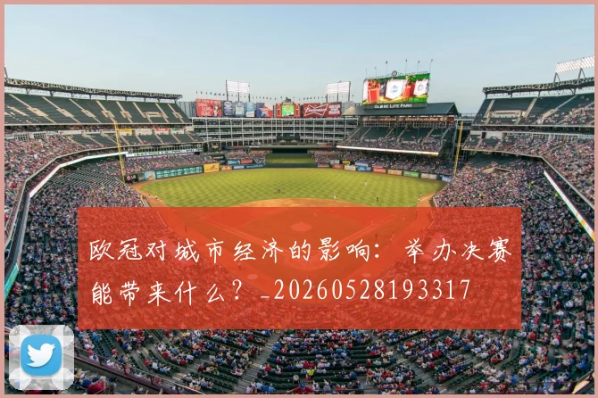 欧冠对城市经济的影响：举办决赛能带来什么？_20260528193317