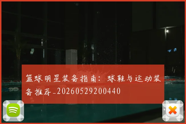 篮球明星装备指南:球鞋与运动装备推荐_20260529200440