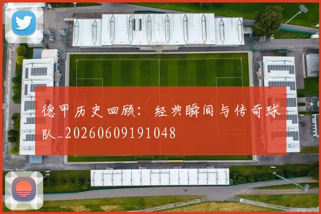 德甲历史回顾:经典瞬间与传奇球队_20260609191048