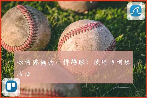 如何像梅西一样踢球？技巧与训练方法