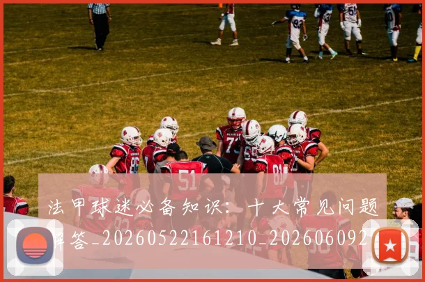 法甲球迷必备知识:十大常见问题解答_20260522161210_20260609233058