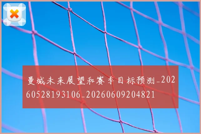 曼城未来展望和赛季目标预测_20260528193106_20260609204821