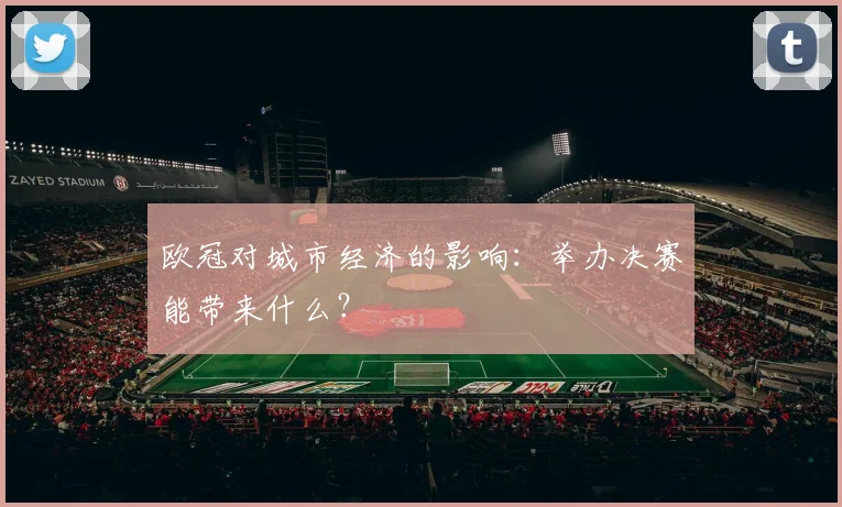 欧冠对城市经济的影响：举办决赛能带来什么？