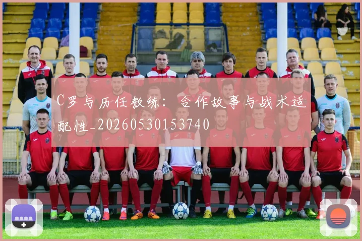 C罗与历任教练:合作故事与战术适配性_20260530153740
