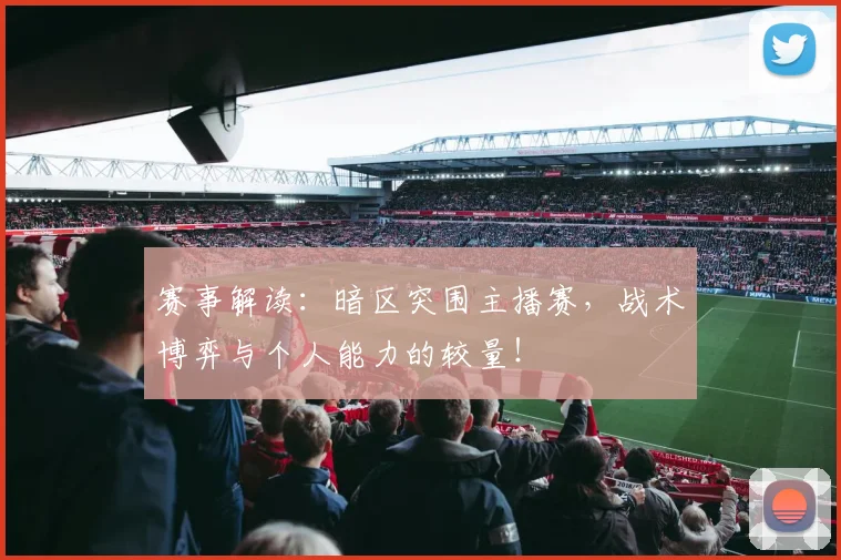 赛事解读:暗区突围主播赛,战术博弈与个人能力的较量!