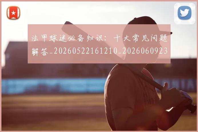 法甲球迷必备知识：十大常见问题解答_20260522161210_20260609233058